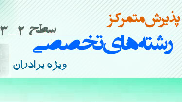 پذيرش متمرکز رشتههاي تخصصي سطح دو و سه ويژه برادران