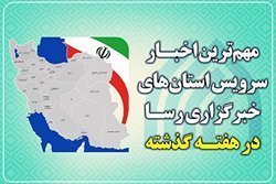 مروری بر اخبار مهم استان ها در هفته ای که گذشت