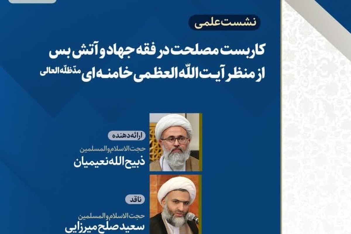 نشست علمی کاربست مصلحت در فقه جهاد و آتش‌بس از منظر آیت الله خامنه‌ای