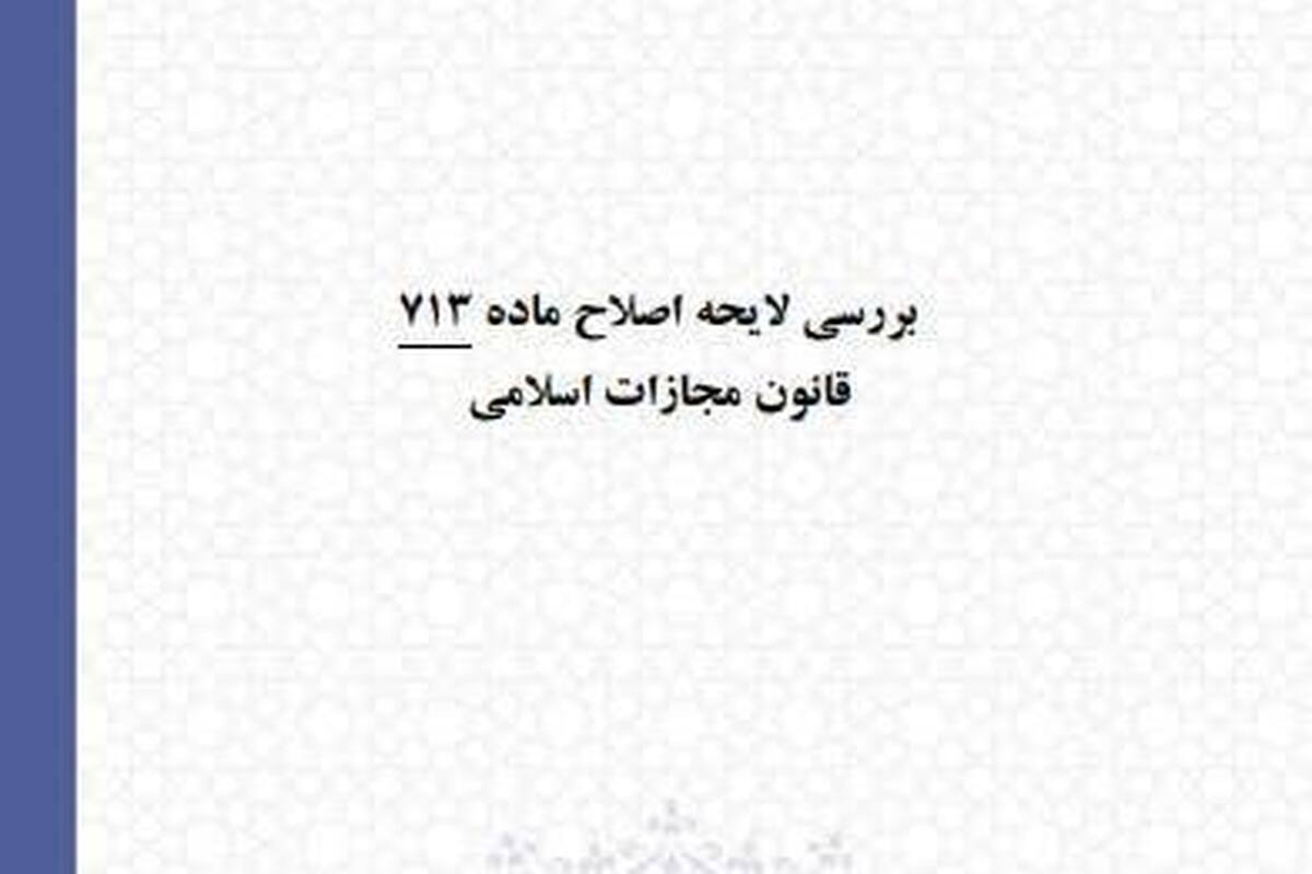 بررسی لایحه اصلاح ماده ۷۱۳ قانون مجازات اسلامی از منظر فقهی و حقوقی