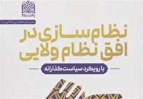 کتاب نظام‌سازی در افق نظام ولایی: با رویکرد سیاست‌گذارانه رونمایی شد