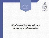 انتشار گزارش بررسی لایحه پیشگیری از آسیب‌دیدگی زنان و ارتقای امنیت آنان در برابر سوء‌رفتار